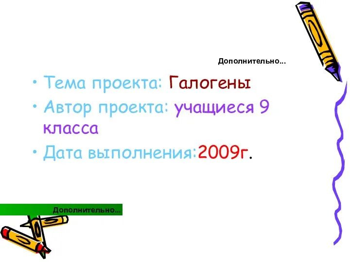 Дополнительно... Тема проекта: Галогены Автор проекта: учащиеся 9 класса Дата выполнения:2009г. Дополнительно...