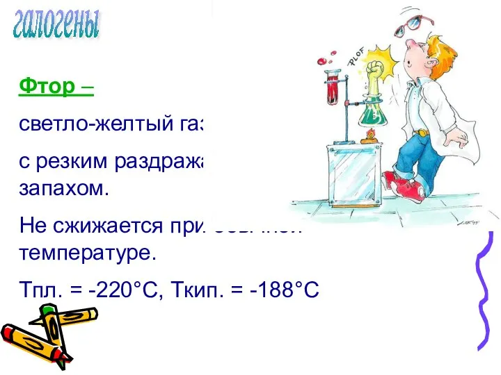 галогены Фтор – светло-желтый газ, с резким раздражающим запахом. Не сжижается