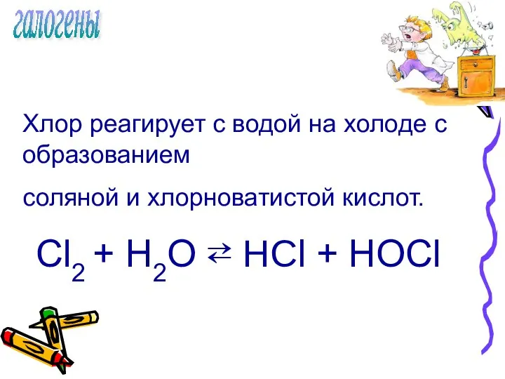 галогены Хлор реагирует с водой на холоде с образованием соляной и