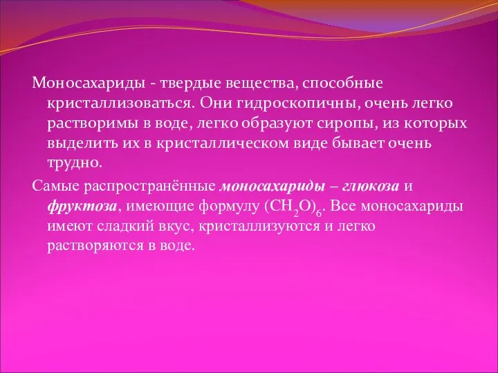 Моносахариды - твердые вещества, способные кристаллизоваться. Они гидроскопичны, очень легко растворимы