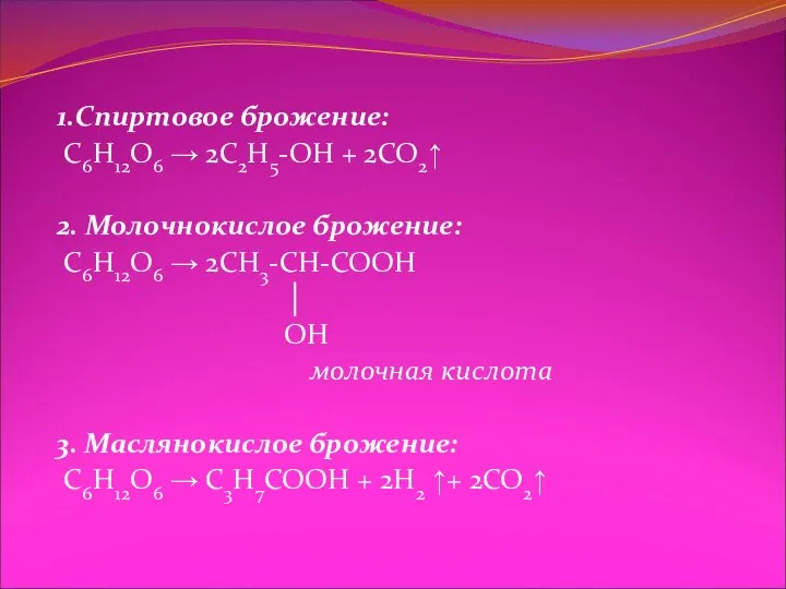 1.Спиртовое брожение: C6H12O6 → 2C2H5-OH + 2CO2↑ 2. Молочнокислое брожение: C6H12O6