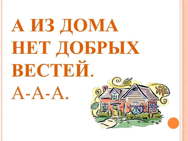 А ИЗ ДОМА НЕТ ДОБРЫХ ВЕСТЕЙ. А-А-А.