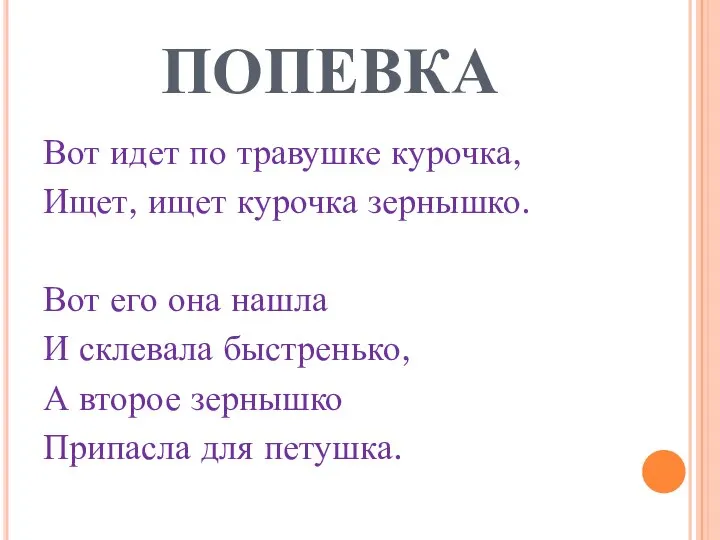 ПОПЕВКА Вот идет по травушке курочка, Ищет, ищет курочка зернышко. Вот