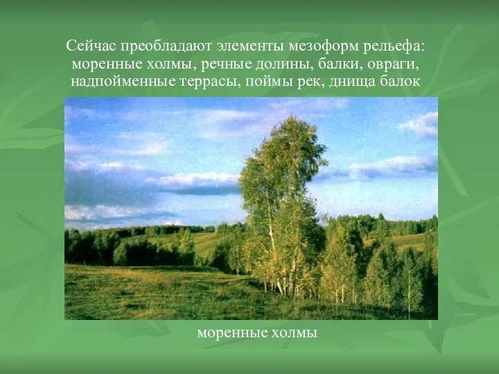 Сейчас преобладают элементы мезоформ рельефа: моренные холмы, речные долины, балки, овраги,