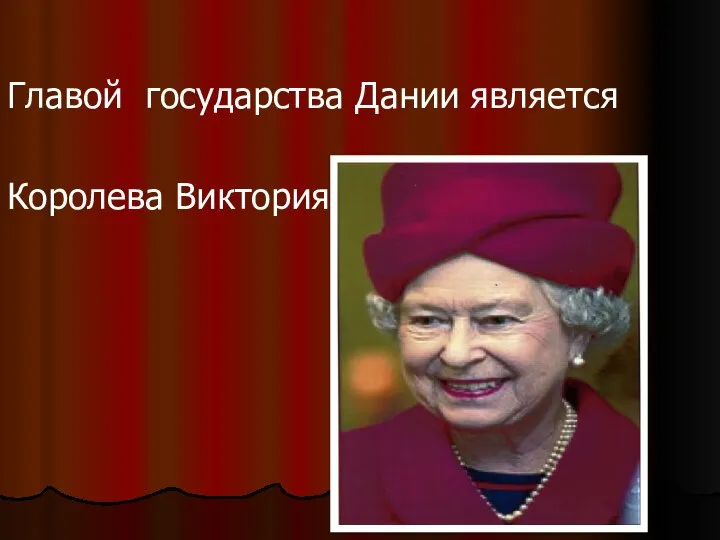 Главой государства Дании является Королева Виктория.