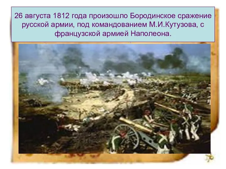 26 августа 1812 года произошло Бородинское сражение русской армии, под командованием М.И.Кутузова, с французской армией Наполеона.