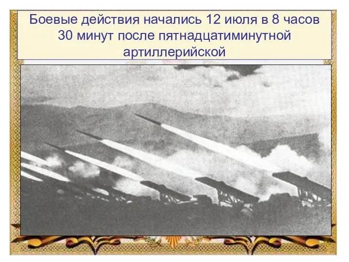 Боевые действия начались 12 июля в 8 часов 30 минут после пятнадцатиминутной артиллерийской