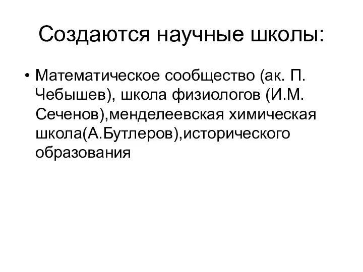 Создаются научные школы: Математическое сообщество (ак. П.Чебышев), школа физиологов (И.М.Сеченов),менделеевская химическая школа(А.Бутлеров),исторического образования