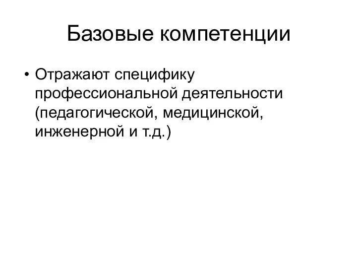 Базовые компетенции Отражают специфику профессиональной деятельности (педагогической, медицинской, инженерной и т.д.)