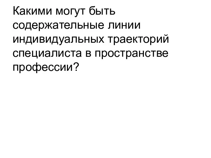 Какими могут быть содержательные линии индивидуальных траекторий специалиста в пространстве профессии?