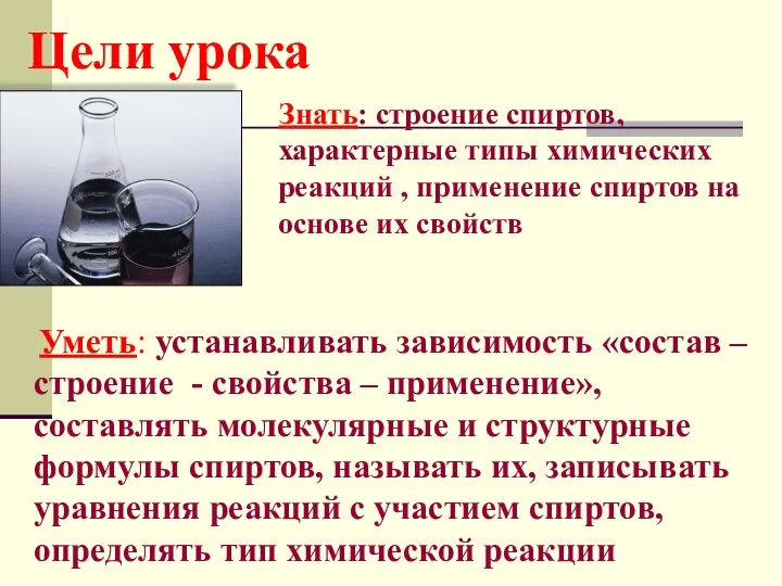 Цели урока Знать: строение спиртов, характерные типы химических реакций , применение