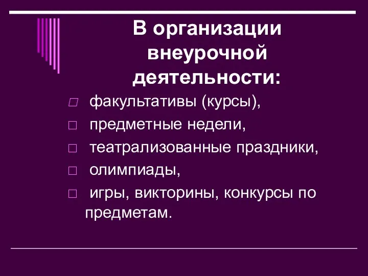 В организации внеурочной деятельности: факультативы (курсы), предметные недели, театрализованные праздники, олимпиады, игры, викторины, конкурсы по предметам.