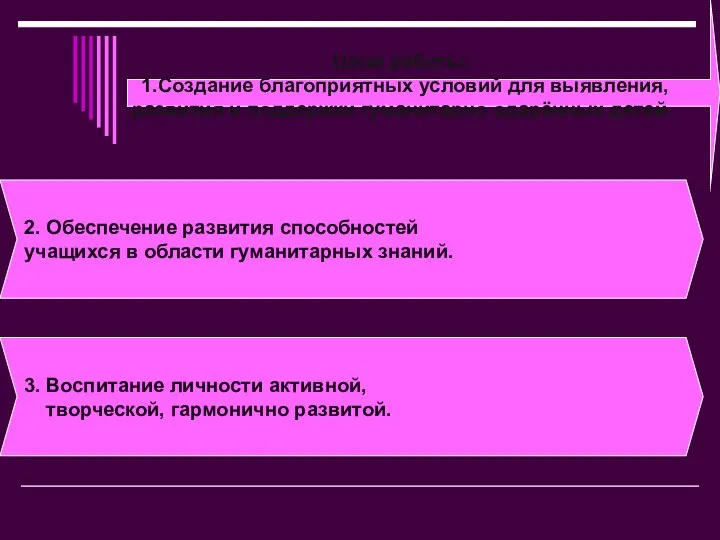 Цели работы: 1.Создание благоприятных условий для выявления, развития и поддержки гуманитарно