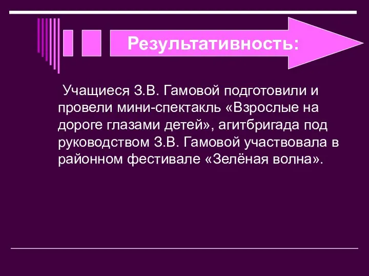 Результативность: Учащиеся З.В. Гамовой подготовили и провели мини-спектакль «Взрослые на дороге