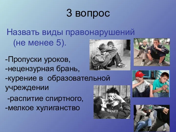 3 вопрос Назвать виды правонарушений (не менее 5). -Пропуски уроков, -нецензурная