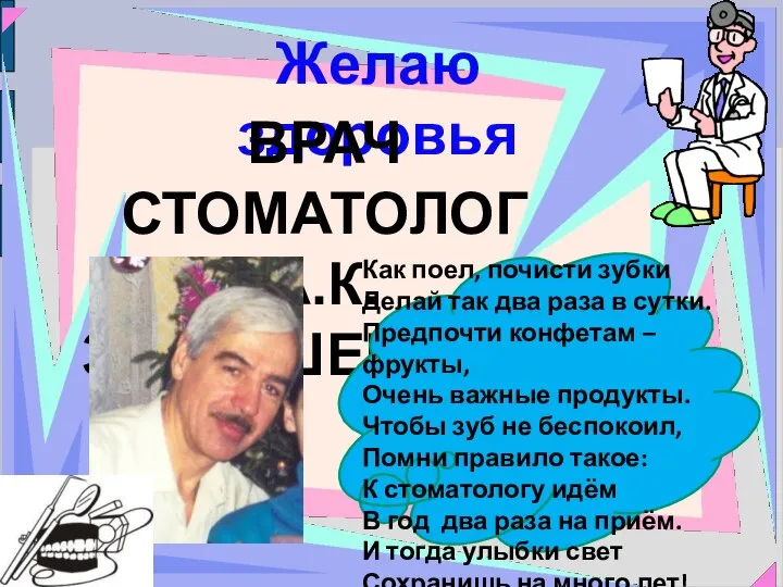 Желаю здоровья ВРАЧ СТОМАТОЛОГ А.К. ЗАМЫШЕВСКИЙ Как поел, почисти зубки Делай