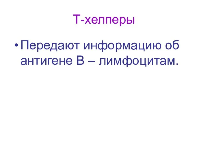 Т-хелперы Передают информацию об антигене В – лимфоцитам.