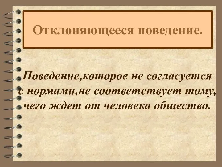 Отклоняющееся поведение. Поведение,которое не согласуется с нормами,не соответствует тому, чего ждет от человека общество.