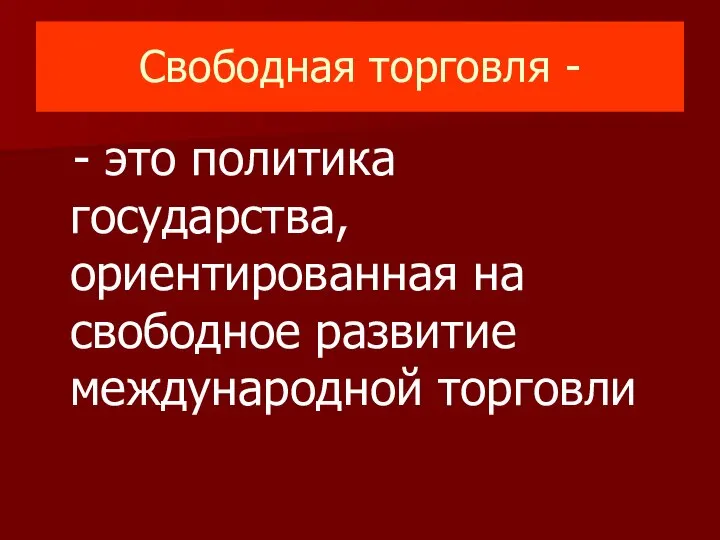 Свободная торговля - - это политика государства, ориентированная на свободное развитие международной торговли