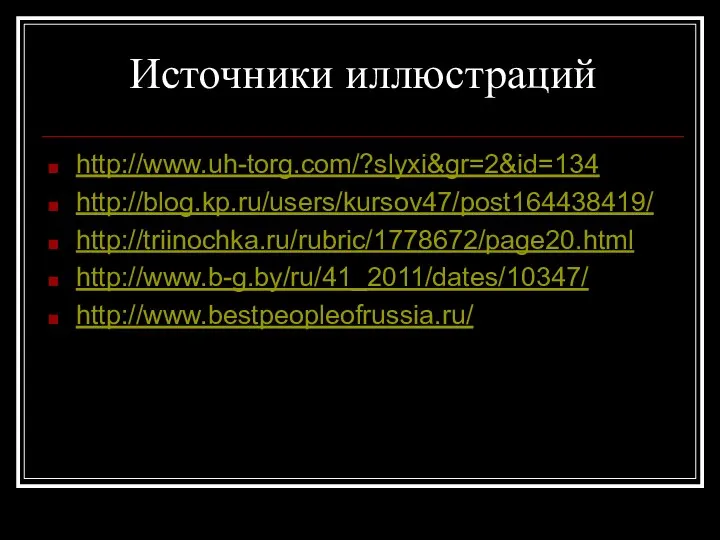 Источники иллюстраций http://www.uh-torg.com/?slyxi&gr=2&id=134 http://blog.kp.ru/users/kursov47/post164438419/ http://triinochka.ru/rubric/1778672/page20.html http://www.b-g.by/ru/41_2011/dates/10347/ http://www.bestpeopleofrussia.ru/