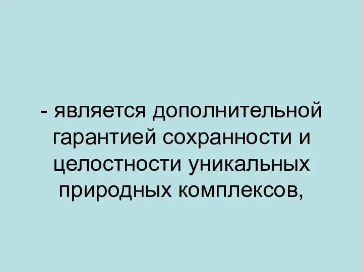 - является дополнительной гарантией сохранности и целостности уникальных природных комплексов,