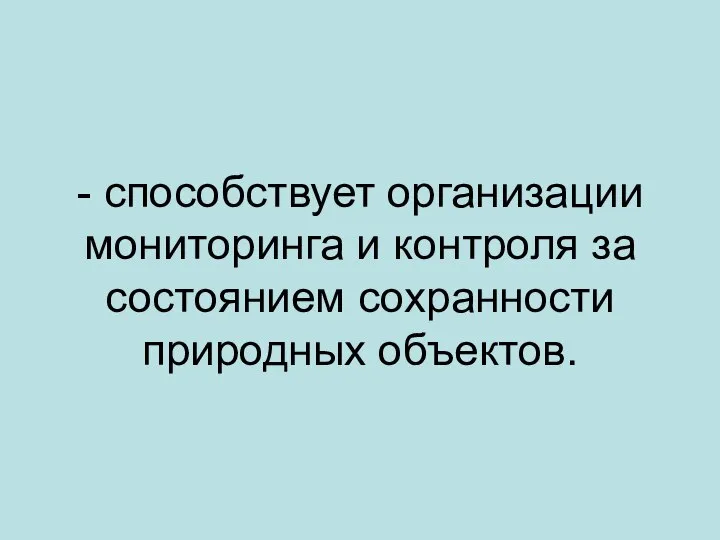 - способствует организации мониторинга и контроля за состоянием сохранности природных объектов.