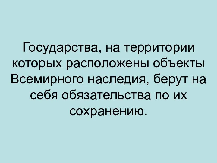 Государства, на территории которых расположены объекты Всемирного наследия, берут на себя обязательства по их сохранению.