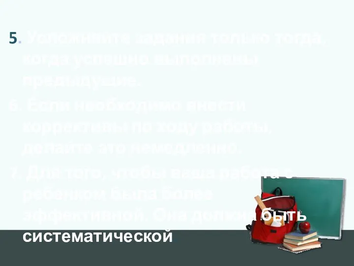 5. Усложняйте задания только тогда, когда успешно выполнены предыдущие. 6. Если