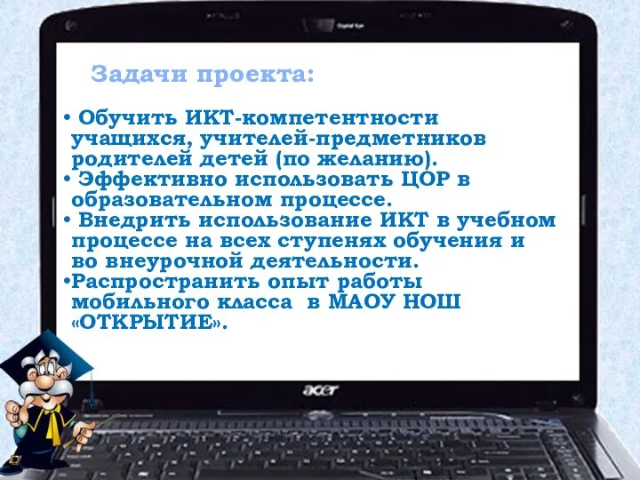 Задачи проекта: Обучить ИКТ-компетентности учащихся, учителей-предметников родителей детей (по желанию). Эффективно