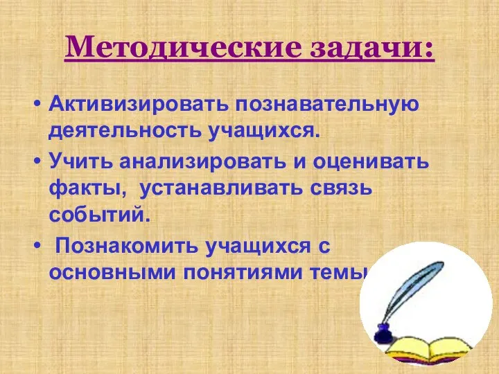 Методические задачи: Активизировать познавательную деятельность учащихся. Учить анализировать и оценивать факты,