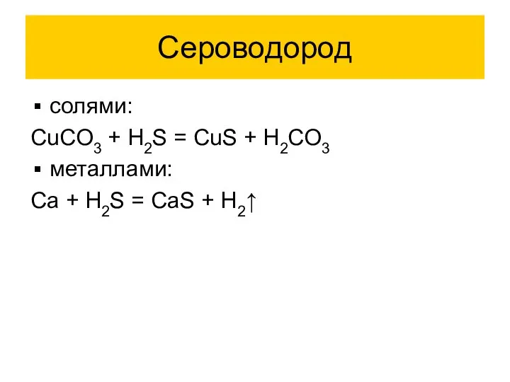 Сероводород солями: CuCO3 + H2S = CuS + H2CO3 металлами: Ca