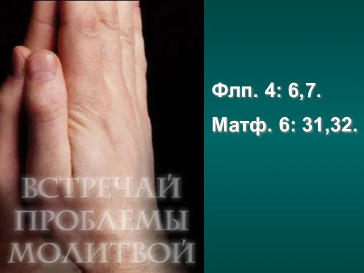 Флп. 4: 6,7. Матф. 6: 31,32.