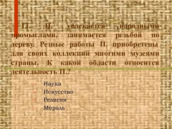 13. П. увлекается народными промыслами, занимается резьбой по дереву. Резные работы