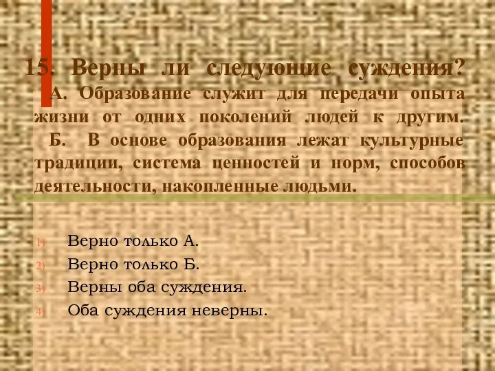 15. Верны ли следующие суждения? А. Образование служит для передачи опыта