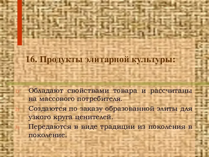 16. Продукты элитарной культуры: Обладают свойствами товара и рассчитаны на массового