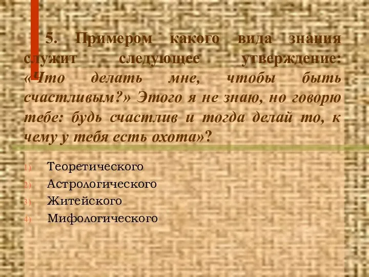 5. Примером какого вида знания служит следующее утверждение: «Что делать мне,