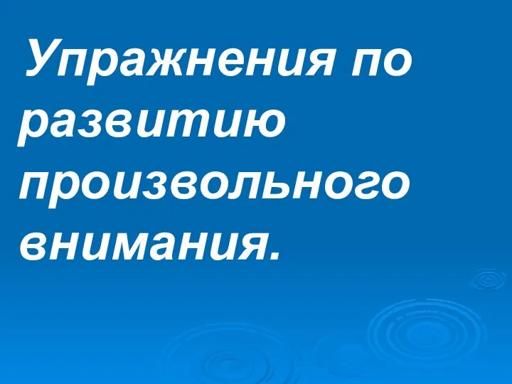 Упражнения по развитию произвольного внимания.