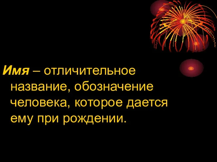 Имя – отличительное название, обозначение человека, которое дается ему при рождении.