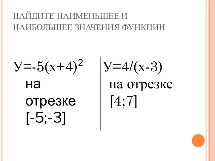 НАЙДИТЕ НАИМЕНЬШЕЕ И НАИБОЛЬШЕЕ ЗНАЧЕНИЯ ФУНКЦИИ У=-5(х+4)² на отрезке [-5;-3] У=4/(х-3) на отрезке [4;7]