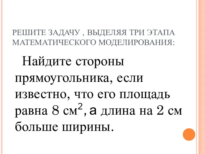 РЕШИТЕ ЗАДАЧУ , ВЫДЕЛЯЯ ТРИ ЭТАПА МАТЕМАТИЧЕСКОГО МОДЕЛИРОВАНИЯ: Найдите стороны прямоугольника,