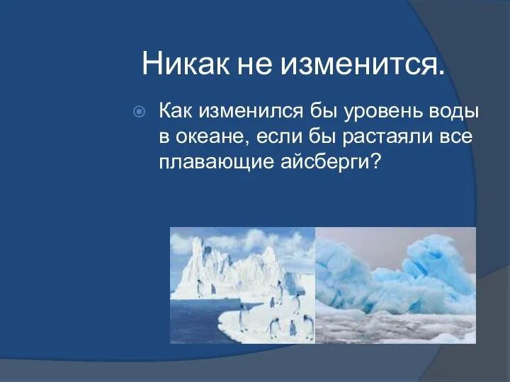 Никак не изменится. Как изменился бы уровень воды в океане, если бы растаяли все плавающие айсберги?