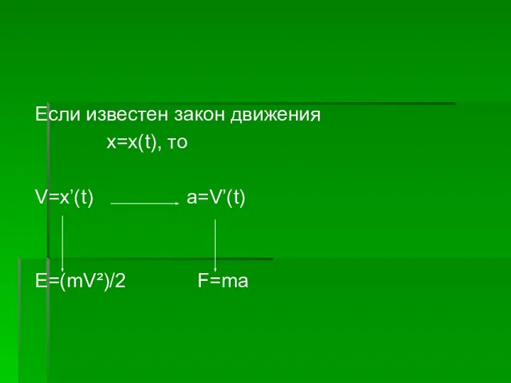 Если известен закон движения x=x(t), то V=x’(t) a=V’(t) E=(mV²)/2 F=ma