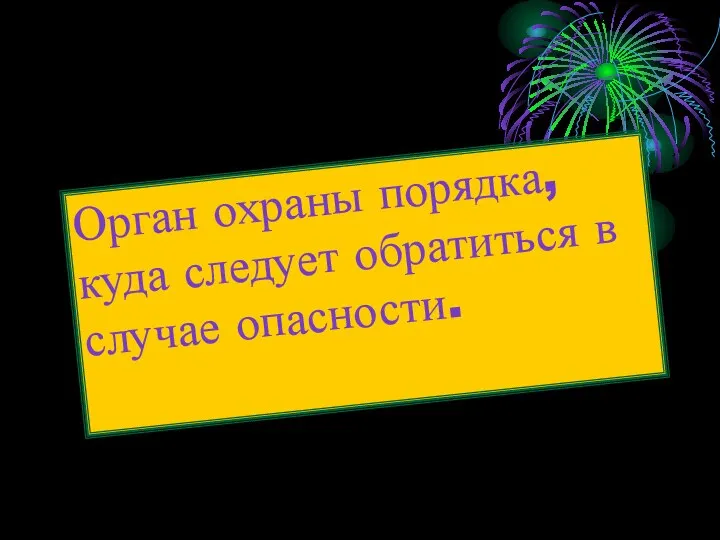 Орган охраны порядка, куда следует обратиться в случае опасности.