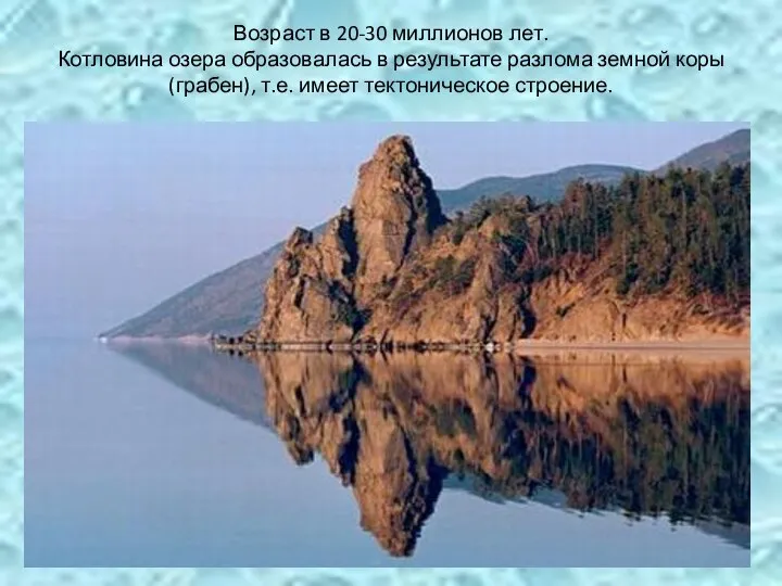 Возраст в 20-30 миллионов лет. Котловина озера образовалась в результате разлома