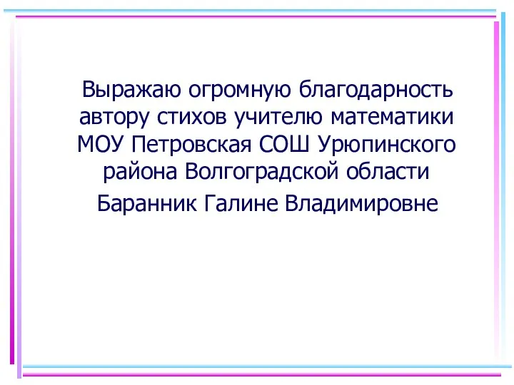 Выражаю огромную благодарность автору стихов учителю математики МОУ Петровская СОШ Урюпинского