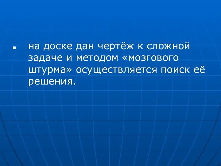 на доске дан чертёж к сложной задаче и методом «мозгового штурма» осуществляется поиск её решения.