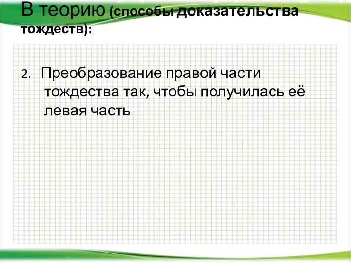 В теорию (способы доказательства тождеств): 2. Преобразование правой части тождества так, чтобы получилась её левая часть