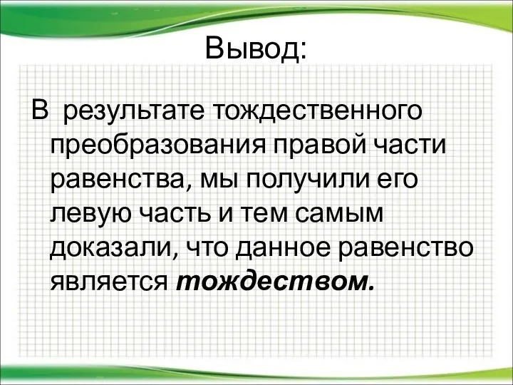 Вывод: В результате тождественного преобразования правой части равенства, мы получили его