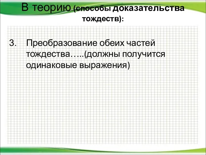 В теорию (способы доказательства тождеств): Преобразование обеих частей тождества…..(должны получится одинаковые выражения)