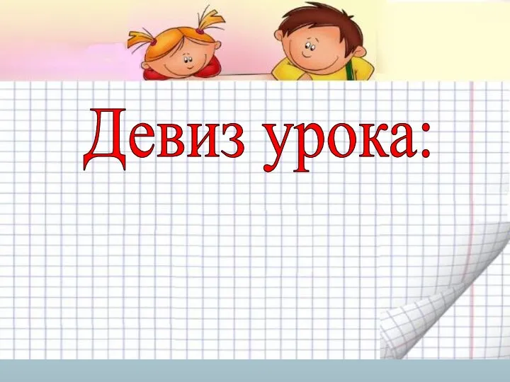 Девиз урока: Математику нельзя изучать, наблюдая как это делает сосед.